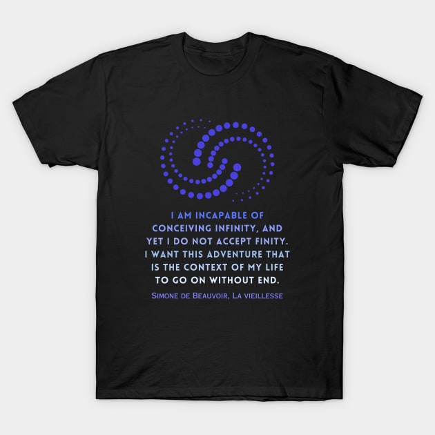 Simone de Beauvoir quote: I am incapable of conceiving infinity, and yet I do not accept finity. I want this adventure that is the context of my life to go on without end. T-Shirt by artbleed